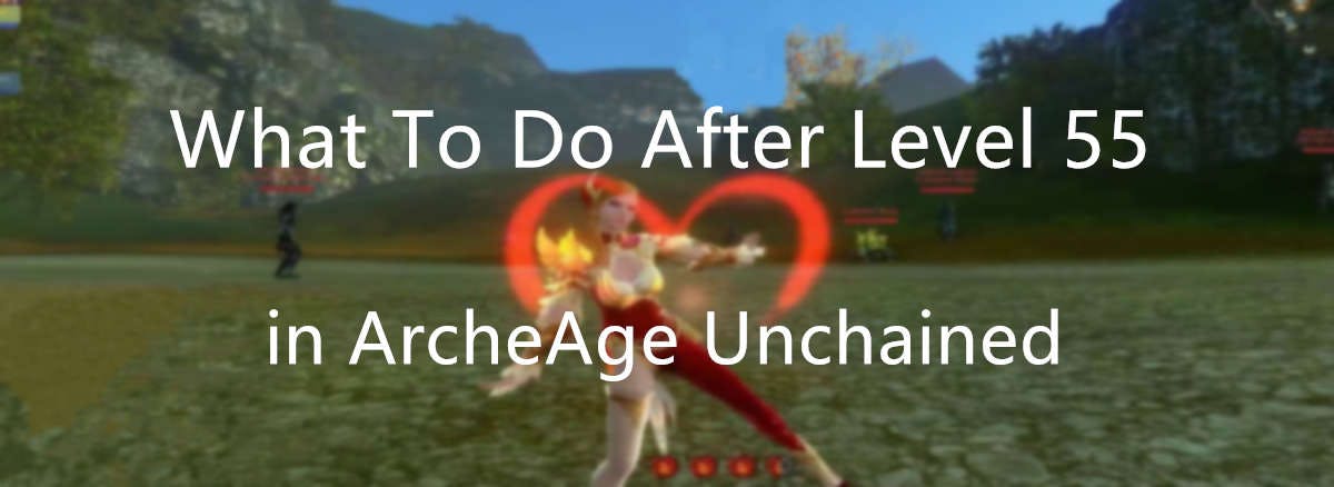 What To Do After Level 55 in ArcheAge Unchained