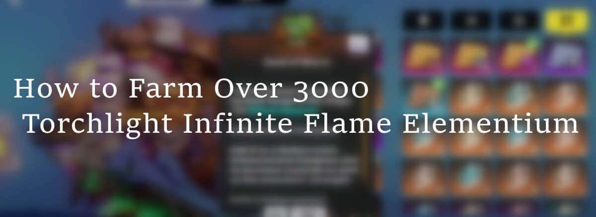 How to Farm Over 3000 Torchlight Infinite Flame Elementium