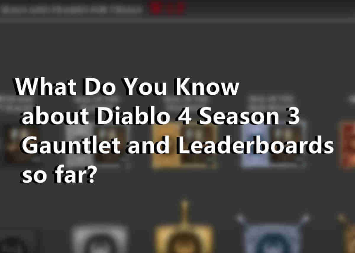 What Do You Know about Diablo 4 Season 3 Gauntlet and Leaderboards so far?