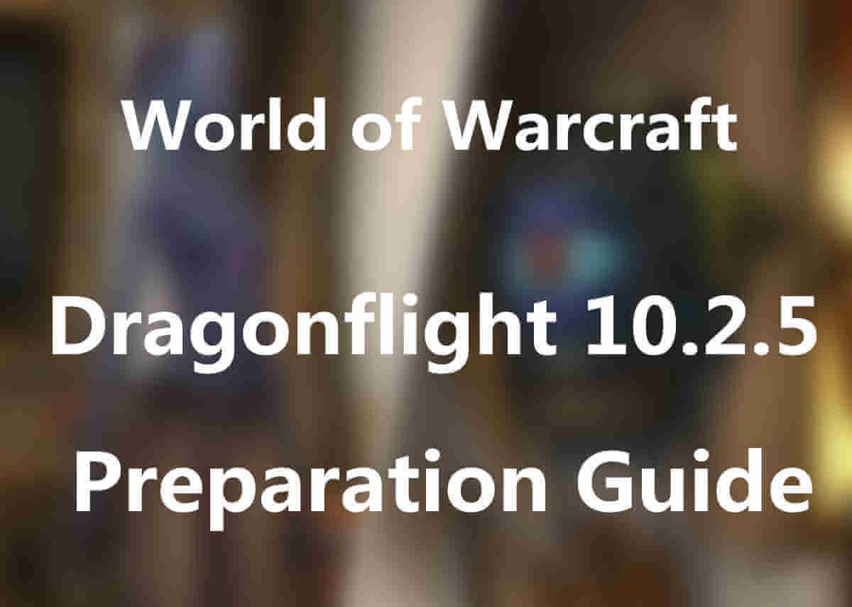 WoW Dragonflight 10.2.5 Preparation Guide – Things You Should Do Now